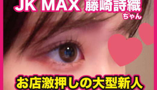 退店　JKMAX　藤崎詩織ちゃん！店激押しの超大型新人ちゃん！裏オプは！？