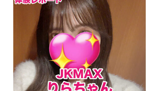 退店　JKMAX りらちゃん！愛嬌抜群リピート率激高！清楚女子大生！